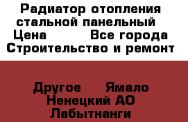 Радиатор отопления стальной панельный › Цена ­ 704 - Все города Строительство и ремонт » Другое   . Ямало-Ненецкий АО,Лабытнанги г.